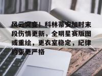 开云大陆 -风云突变！科林蒂安加时末段伤情更新，全明星赛版图或重绘，更衣室稳定，纪律约束更严格的简单介绍