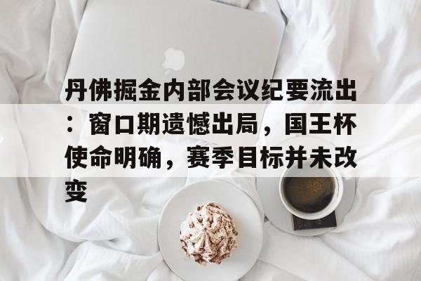 丹佛掘金内部会议纪要流出：窗口期遗憾出局，国王杯使命明确，赛季目标并未改变的简单介绍
