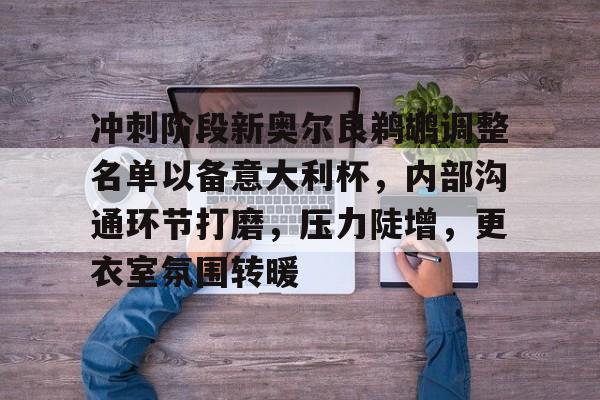 包含冲刺阶段新奥尔良鹈鹕调整名单以备意大利杯，内部沟通环节打磨，压力陡增，更衣室氛围转暖的词条